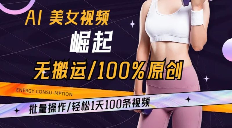 AI美女视频崛起玩法无搬运100%原创,批量操作,轻松1天100条-创业项目网
