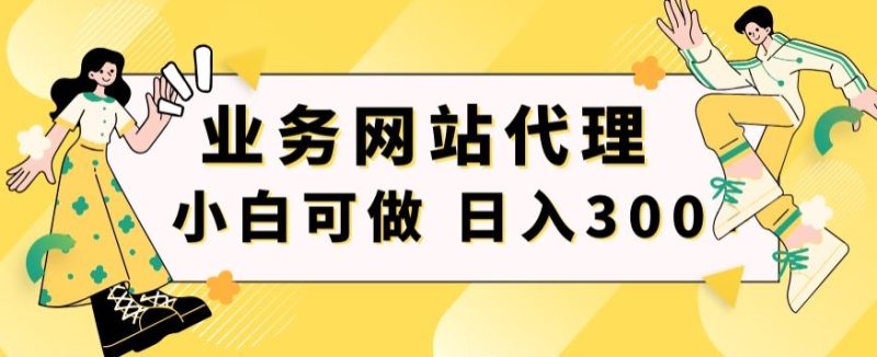 小白手机就能操作的业务网站代理项目,一单20,轻松日入300+-创业项目网