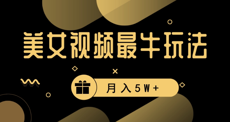 美女短视频最牛玩法，流量高，变现快，轻松月入5W+-创业项目网