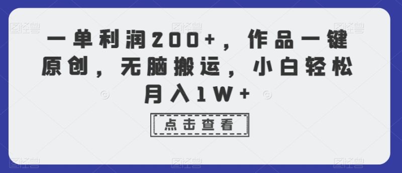 一单利润200+，作品一键原创，无脑搬运，小白轻松月入1W+-创业项目网