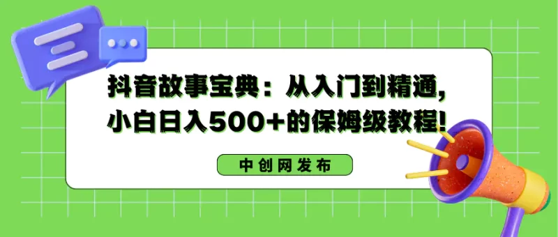 抖音故事宝典：从入门到精通，小白日入500+的保姆级教程！-创业项目网