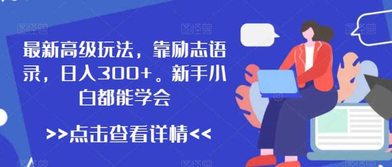 最新高级玩法,靠励志语录,日入300+,新手小白都能学会-创业项目网