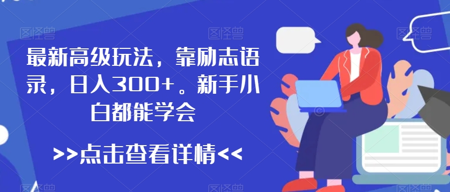 最新高级玩法，靠励志语录，日入300+，新手小白都能学会-创业项目网