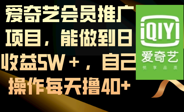 爱奇艺会员推广项目，能做到日收益5W＋，自己操作每天撸40+-创业项目网