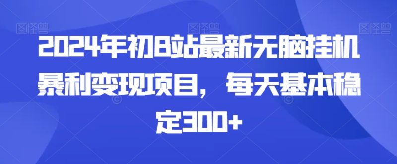 2024年初B站最新无脑挂机暴利变现项目,每天基本稳定300+-创业项目网