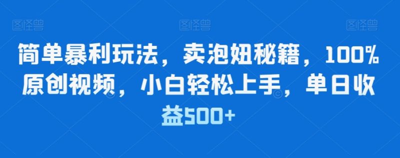 简单暴利玩法,卖泡妞秘籍,100%原创视频,小白轻松上手,单日收益500+-创业项目网