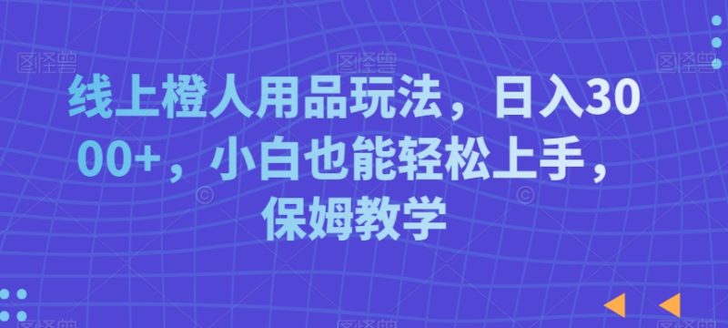 线上成人用品玩法，日入3000+，小白也能轻松上手，保姆教学-创业项目网