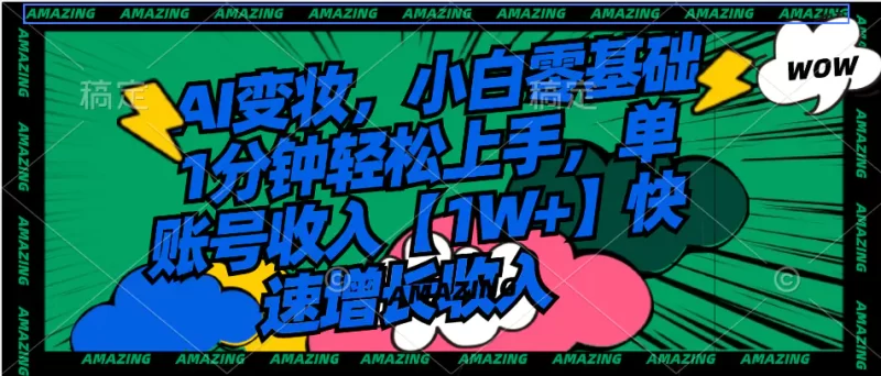 AI变妆，小白零基础1分钟轻松上手，单账号收入【1W+】快速增长收入-创业项目网