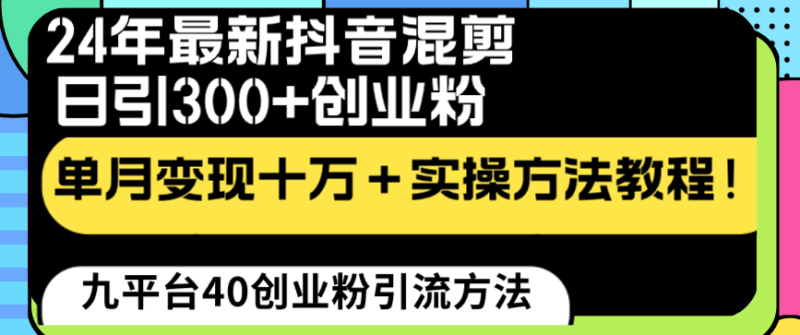 24年最新抖音混剪日引300+创业粉“割韭菜”单月变现十万+实操教程!-创业项目网