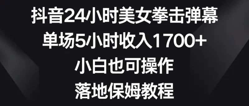 抖音24小时美女拳击弹幕,单场5小时收入1700+,小白也可操作,落地保姆教程-创业项目网