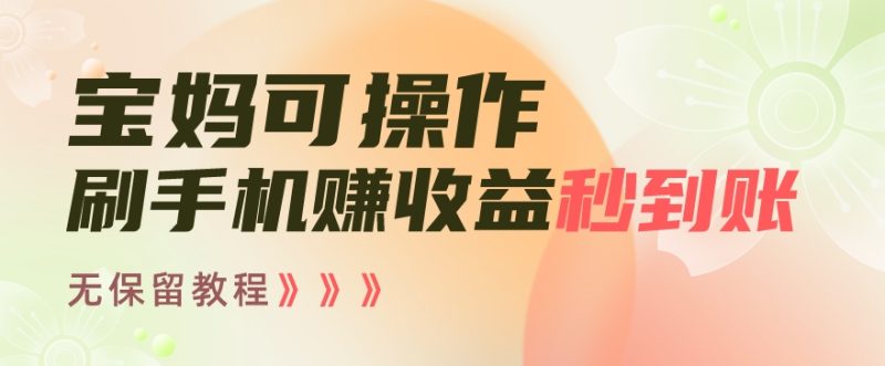 宝妈可操作刷手机赚收益秒到账无保留教程,亲测有效无套路-创业项目网