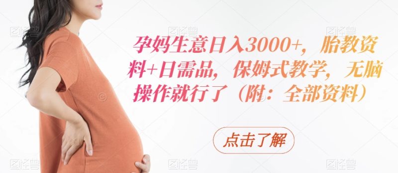 孕妈生意日入3000+,胎教资料+日需品,保姆式教学,无脑操作就行了(附:全部资料)-创业项目网