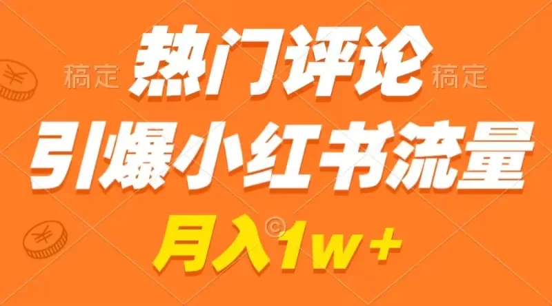 热门评论引爆小红书流量,作品制作简单,广告接到手软,月入过万不是梦-创业项目网