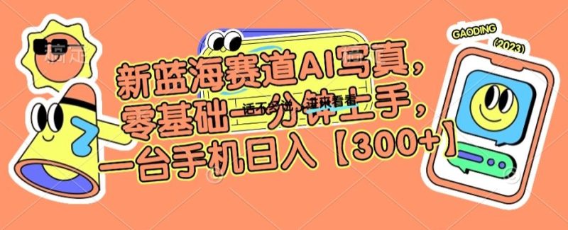 新蓝海赛道AI写真,零基础一分钟上手,一台手机日入300+-创业项目网