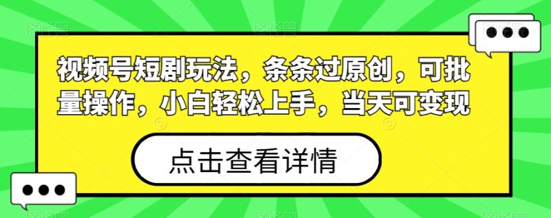 视频号短剧玩法,条条过原创,可批量操作,小白轻松上手,当天可变现-创业项目网