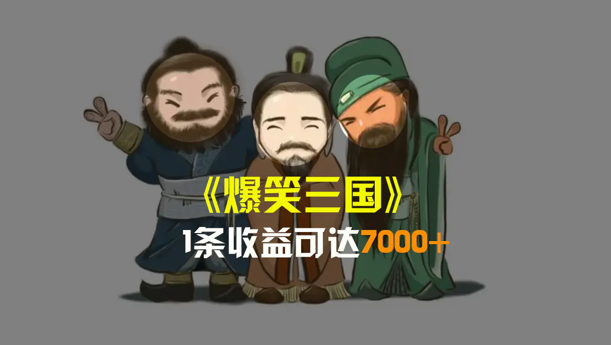 爆笑三国，条条爆款，5分钟1条原创视频，一条收益7000＋，一键分发多平台赚收益-创业项目网
