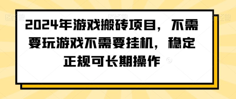 2024年游戏搬砖项目,不需要玩游戏不需要挂机,稳定正规可长期操作-创业项目网
