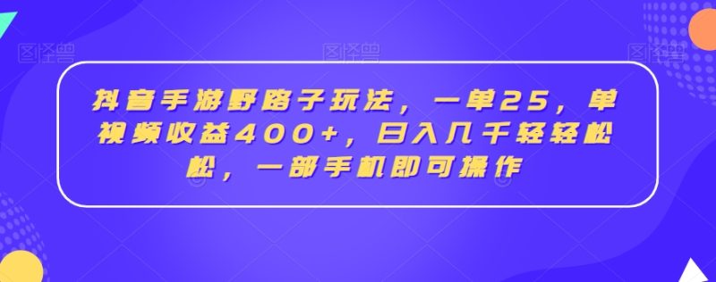 抖音手游野路子玩法,一单25,单视频收益400+,日入几千轻轻松松,一部手机即可操作-创业项目网