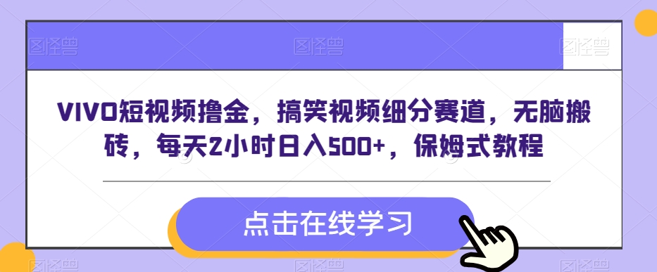 VIVO短视频撸金，搞笑视频细分赛道，无脑搬砖，每天2小时日入500+，保姆式教程-创业项目网