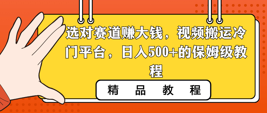 选对赛道赚大钱，视频搬运冷门平台，日入500+的保姆级教程-创业项目网