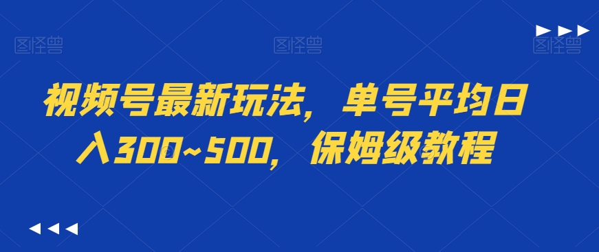 视频号最新玩法，单号平均日入300~500，保姆级教程-创业项目网