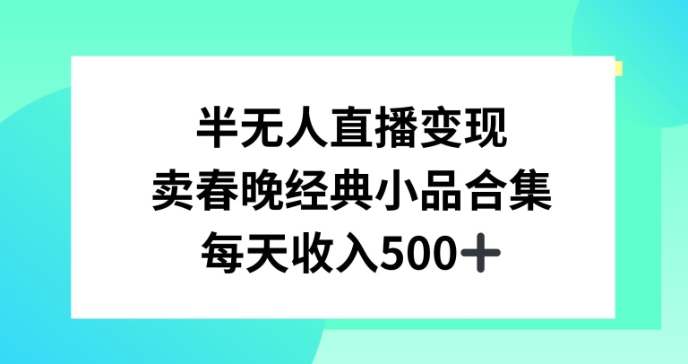 半无人直播变现，卖经典春晚小品合集，每天日入500+-创业项目网