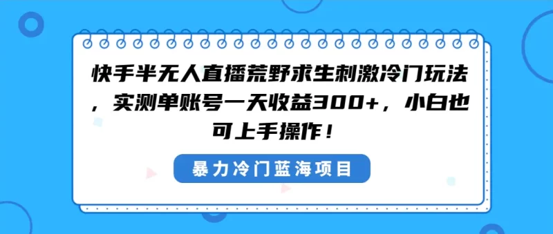 快手半无人直播荒野求生刺激冷门玩法,实测单账号一天收益300+,小白也可上手操作-创业项目网