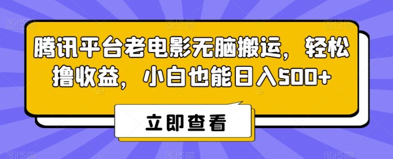 腾讯平台老电影无脑搬运,轻松撸收益,小白也能日入500+-创业项目网