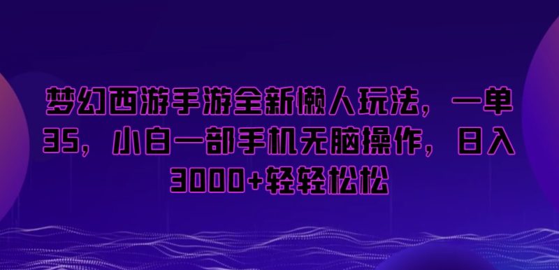 梦幻西游手游全新懒人玩法,一单35,小白一部手机无脑操作,日入3000+轻轻松松-创业项目网