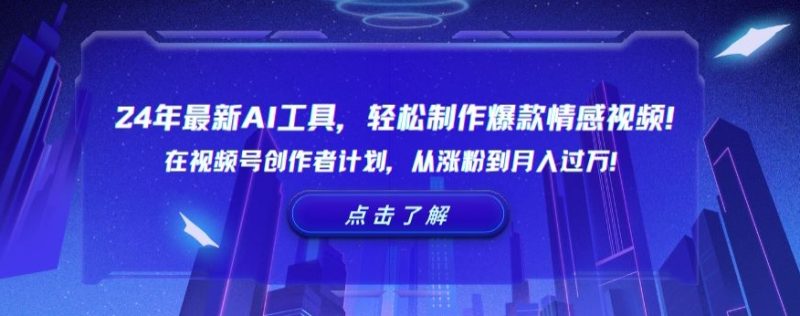 2024年最新AI工具,轻松制作爆款情感视频!在视频号创作者计划,从涨粉到月入过万-创业项目网