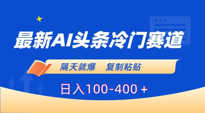 最新AI头条冷门赛道,隔天就爆,复制粘贴日入100-400+-创业项目网