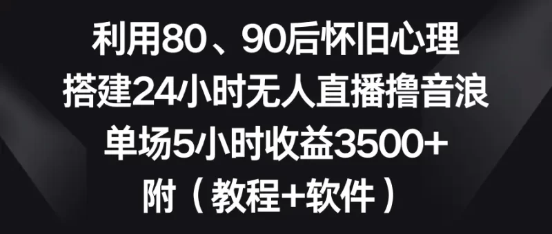 利用80、90后怀旧心理,搭建24小时无人直播撸音浪,单场5小时收益3500+ 附(软件+教程)-创业项目网
