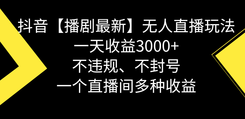 抖音【播剧最新】无人直播玩法,不违规、不封号, 一天收益3000+,一个直播间多种收益-创业项目网