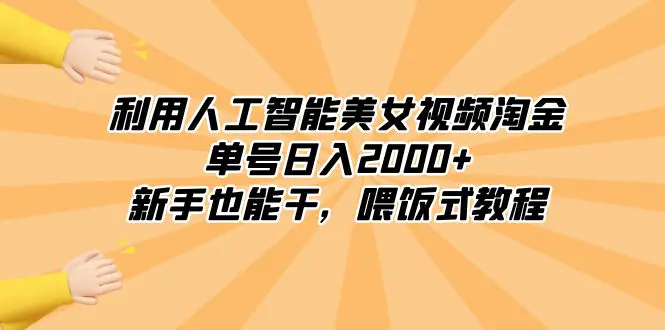 利用人工智能美女视频淘金，单号日入2000+，新手也能干，喂饭式教程-创业项目网