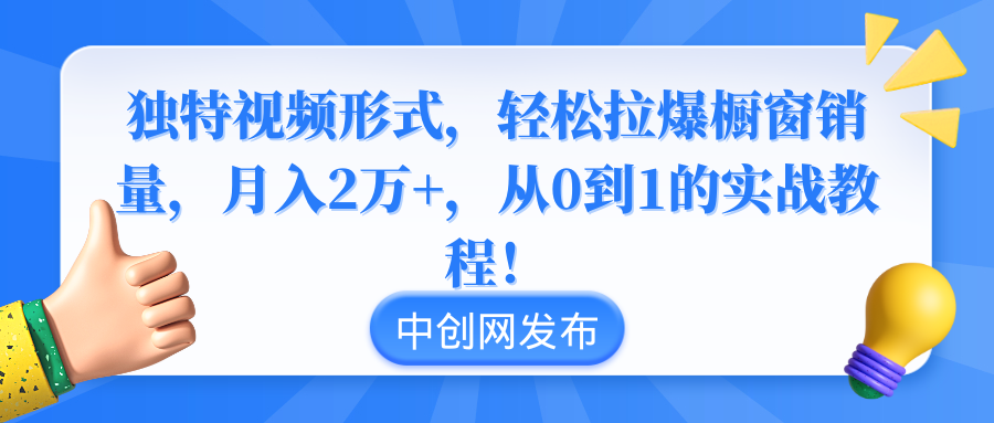 独特视频形式，轻松拉爆橱窗销量，月入2万+，从0到1的实战教程！-创业项目网