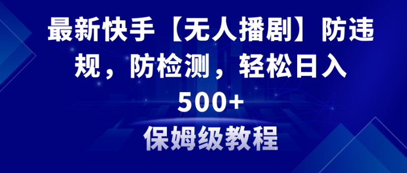 最新快手【无人播剧】防违规,防检测,多种变现方式,日入500+教程+素材-创业项目网