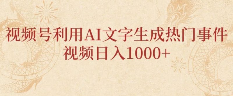 视频号利用AI文字生成热门事件视频日入1000+，无需剪辑，无需拍摄-创业项目网
