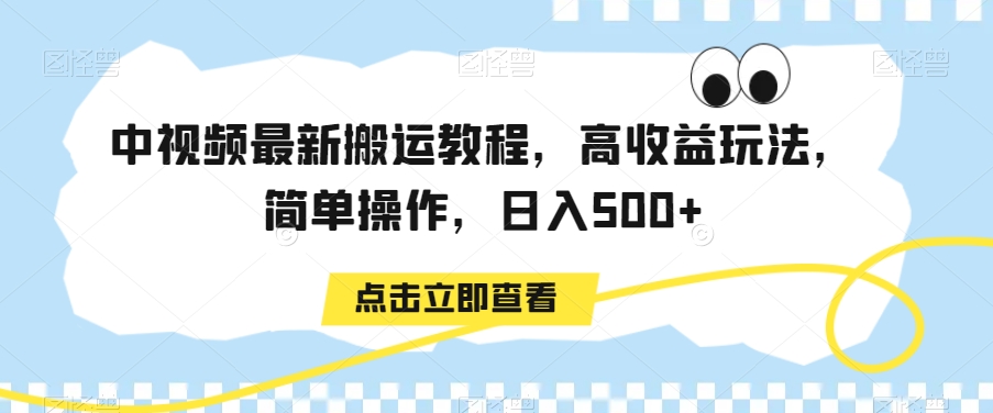 中视频最新搬运教程，高收益玩法，简单操作，日入500+-创业项目网