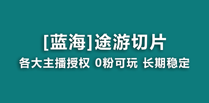 抖音途游切片，龙年第一个蓝海项目，提供授权和素材，长期稳定，月入过万-创业项目网