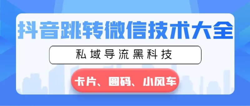 抖音跳转微信技术大全,私域导流黑科技—卡片圆码小风车-创业项目网