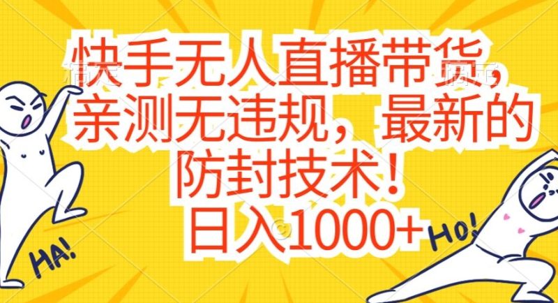 快手无人直播带货,亲测无违规,最新的防封技术!日入1000+-创业项目网