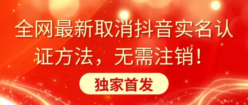 全网最新取消抖音实名认证方法,无需注销,独家首发-创业项目网