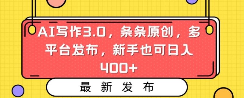AI写作3.0,条条原创,多平台发布,新手也可日入400+-创业项目网