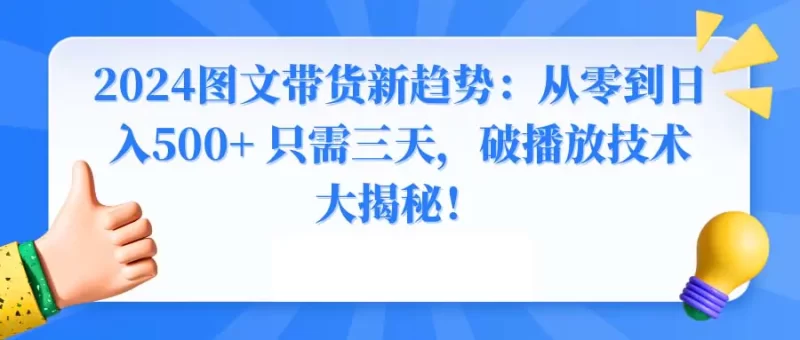 2024图文带货新趋势:从零到日入500+ 只需三天,破播放技术大揭秘!-创业项目网