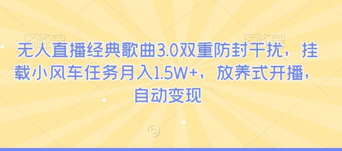 无人直播经典歌曲3.0双重防封干扰，挂载小风车任务月入1.5W+，放养式开播，自动变现-创业项目网