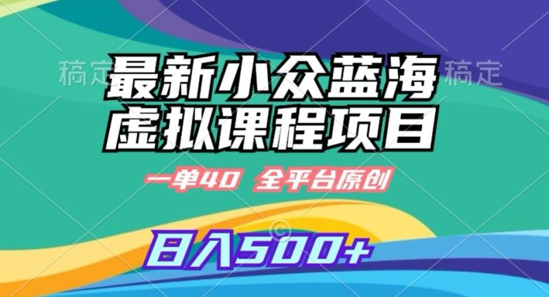最新小众蓝海虚拟课程,一单40元,全平台纯原创,轻松日入500+-创业项目网