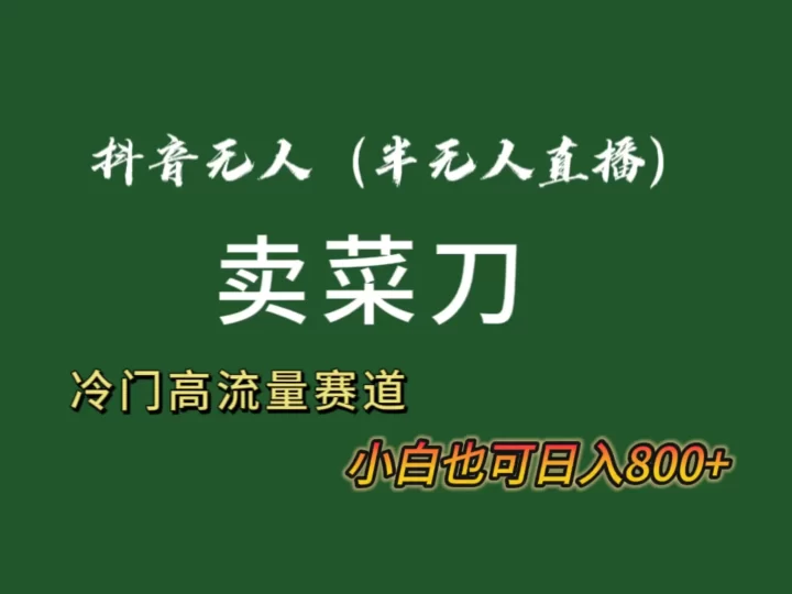 抖音无人(半无人)直播卖菜刀日入800+!冷门品流量大,全套教程+软件!-创业项目网
