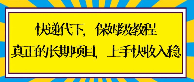 快递代下保姆级教程,真正的长期项目,上手快收入稳【实操+渠道】-创业项目网