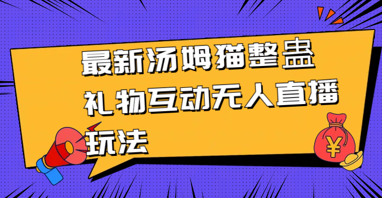 最新汤姆猫整蛊礼物互动无人直播玩法-创业项目网