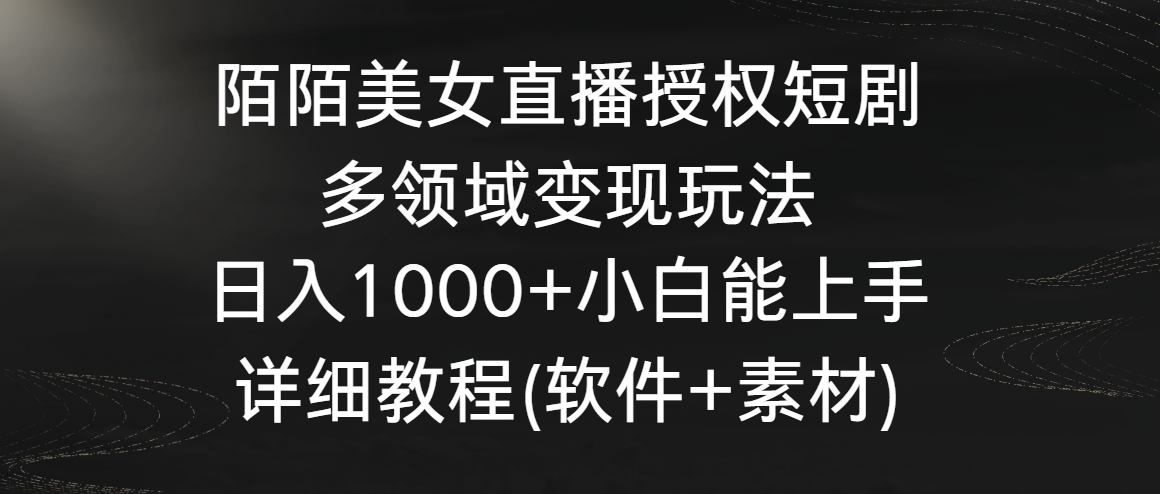 陌陌美女直播授权短剧，多领域变现玩法，日入1000+小白能上手，详细教程（软件+素材）-创业项目网